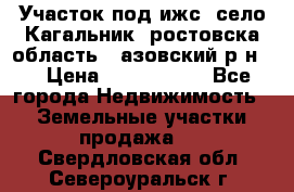 Участок под ижс, село Кагальник, ростовска область , азовский р-н,  › Цена ­ 1 000 000 - Все города Недвижимость » Земельные участки продажа   . Свердловская обл.,Североуральск г.